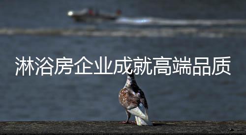 淋浴房企业想要成就高端