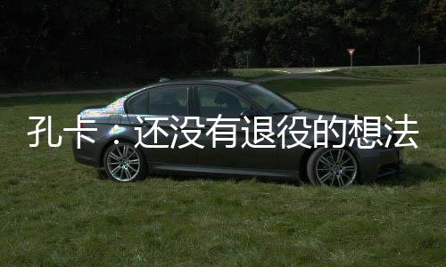 孔卡表示改变的还没只是经历