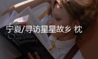 宁夏/寻访星星故乡 枕沙观天解忧