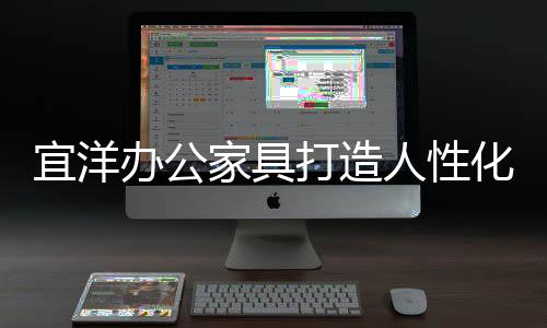 选择宜洋办公家具就对了