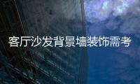 客厅沙发背景墙装饰需考虑几个因素