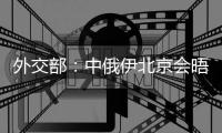 外交部：中俄伊北京会晤是中方最新的外交努力
