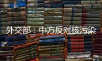 外交部：中方反对核污染水排海的立场没有变化