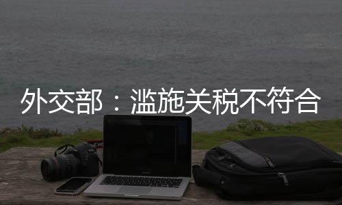 滥施关税不符合任何一方利益