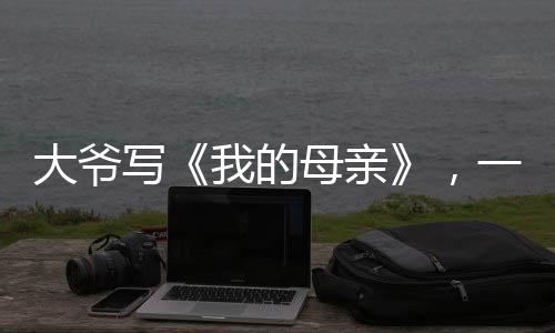 大爷写《我的大爷打动母亲》