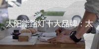 太阳能路灯十大品牌
�：太阳能路灯的安装流程介绍