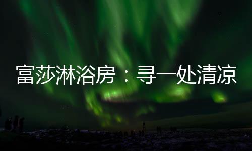 都是富莎房寻盛夏乐趣