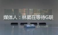 媒体人
	：林葳在等待G联赛选秀结果 新赛季大概率不会出战CBA