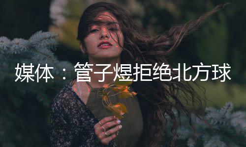 根据懒熊体育的拒绝报道