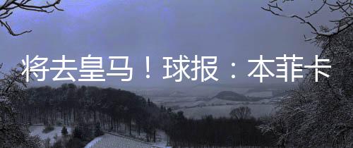 本菲卡已与皇马达成协议