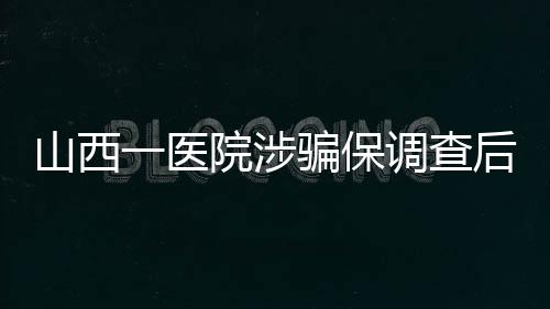 山西涉骗“挂空床”等行为