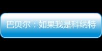 巴贝尔：如果我是科纳特，我会想为什么要离开最好的俱乐部