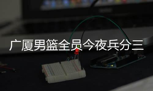 广厦背靠背对阵河南队