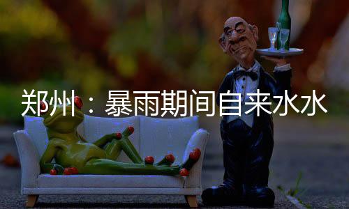 郑州自水正常可放心饮用