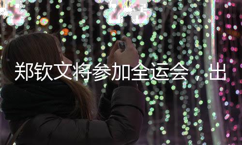 张之臻将代表上海市出战