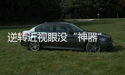 取干消减近视的神器出现