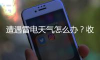 遭遇雷电天气怎么办？收好这份避险指南