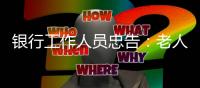 银行工作人员忠告：老人存钱，这“第二存款人”你必须设！