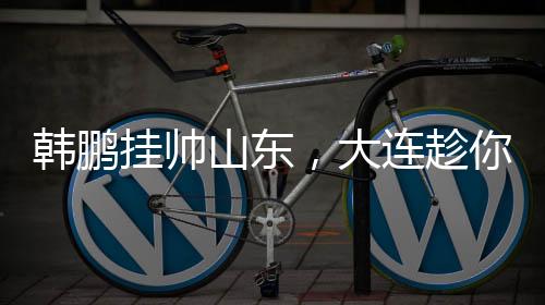 韩鹏给球队进攻带来了希望