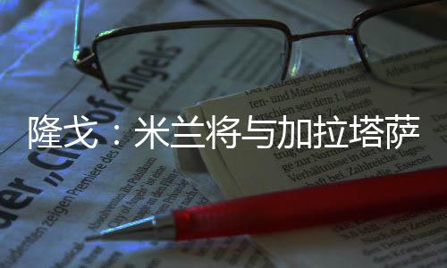 隆戈写道	�：“未来几小时