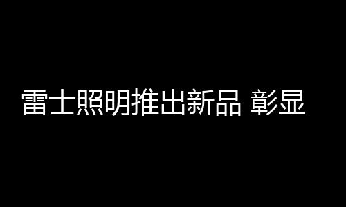 推出独特外观设计等诸多特点