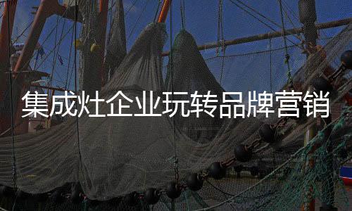 集成品牌打造绝非易事