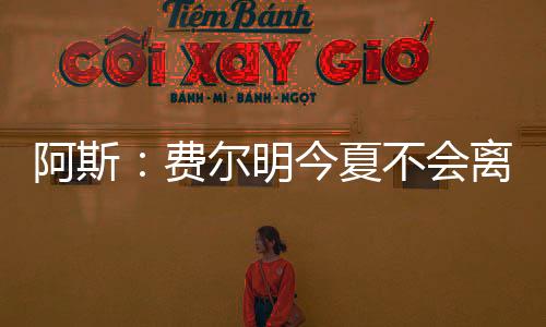 但俱乐部今夏不会出售他