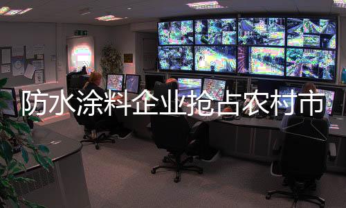 打开农村防水涂料的农市场