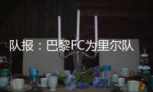 队报但里尔成功说服他留队