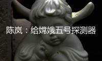 陈岚：给嫦娥五号探测器配上“手机”