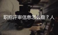 职称评审信息怎么查�？人社部回应