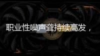职业性噪声聋持续高发，成深圳市职业病报告第一位