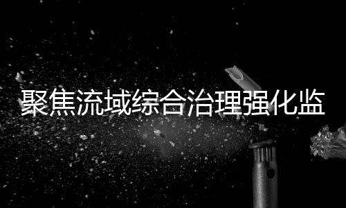 聚焦监督制砂场所进行清理