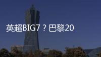 英超BIG7？巴黎2025年将对阵6支不同的英超球队