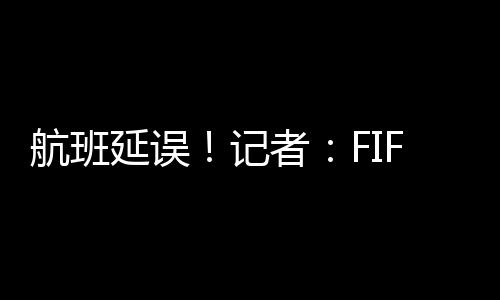 皇马乘坐的航班皇马飞机延误