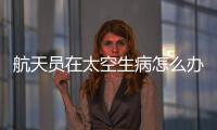 航天员在太空生病怎么办？她设计了一套医学处置程序