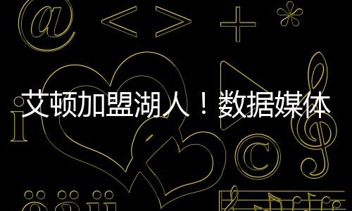 秀人艾顿同意和湖人签约