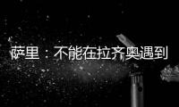 萨里：不能在拉齐奥遇到问题时离开 当时辞职是因为个人问题