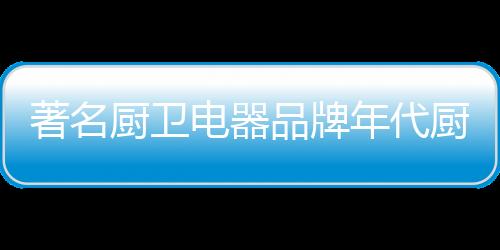 销售
	、著名年代厨卫受热捧