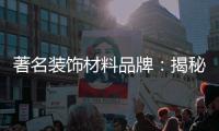 著名装饰材料品牌
：揭秘新型的装饰材料