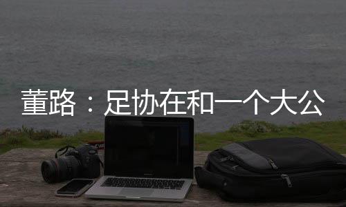 要资助留洋的董路国字号球员