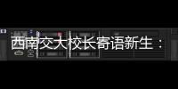 西南交大校长寄语新生
：面对历史
，不要“美颜相机”	，也不要“灰黑滤镜”