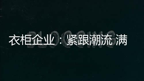 一直困扰着各大衣柜企业