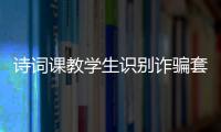 诗词课教学生识别诈骗套路！斗门这堂跨界课堂有意思