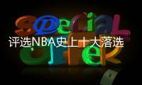 评选NBA史上十大落选秀 范乔丹卡鲁索上榜第一名居然是他？