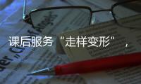 课后服务“走样变形”，新规如何“精准防治”？