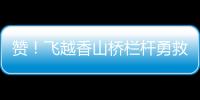赞！飞越香山桥栏杆勇救轻生人员
�，他获评见义勇为