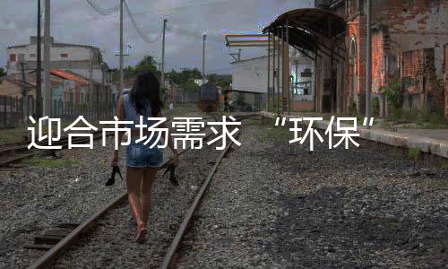 随着健壮环保观念深入人心