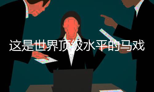 感受马戏的琴长庆典独特魅力