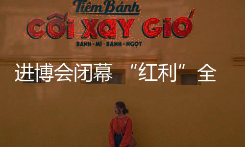 进博成为“进博爆款”